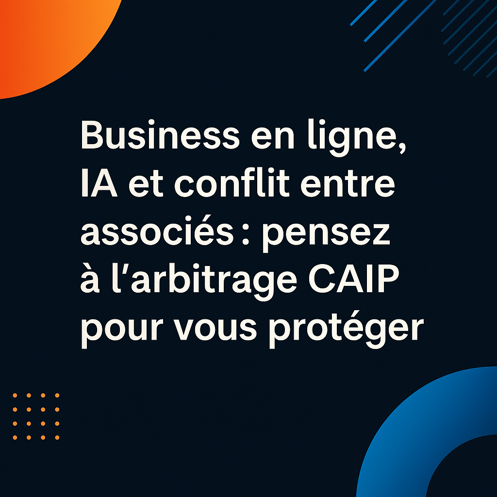  Business en ligne, IA et conflit entre associés : pensez à l’arbitrage CAIP pour vous protéger
